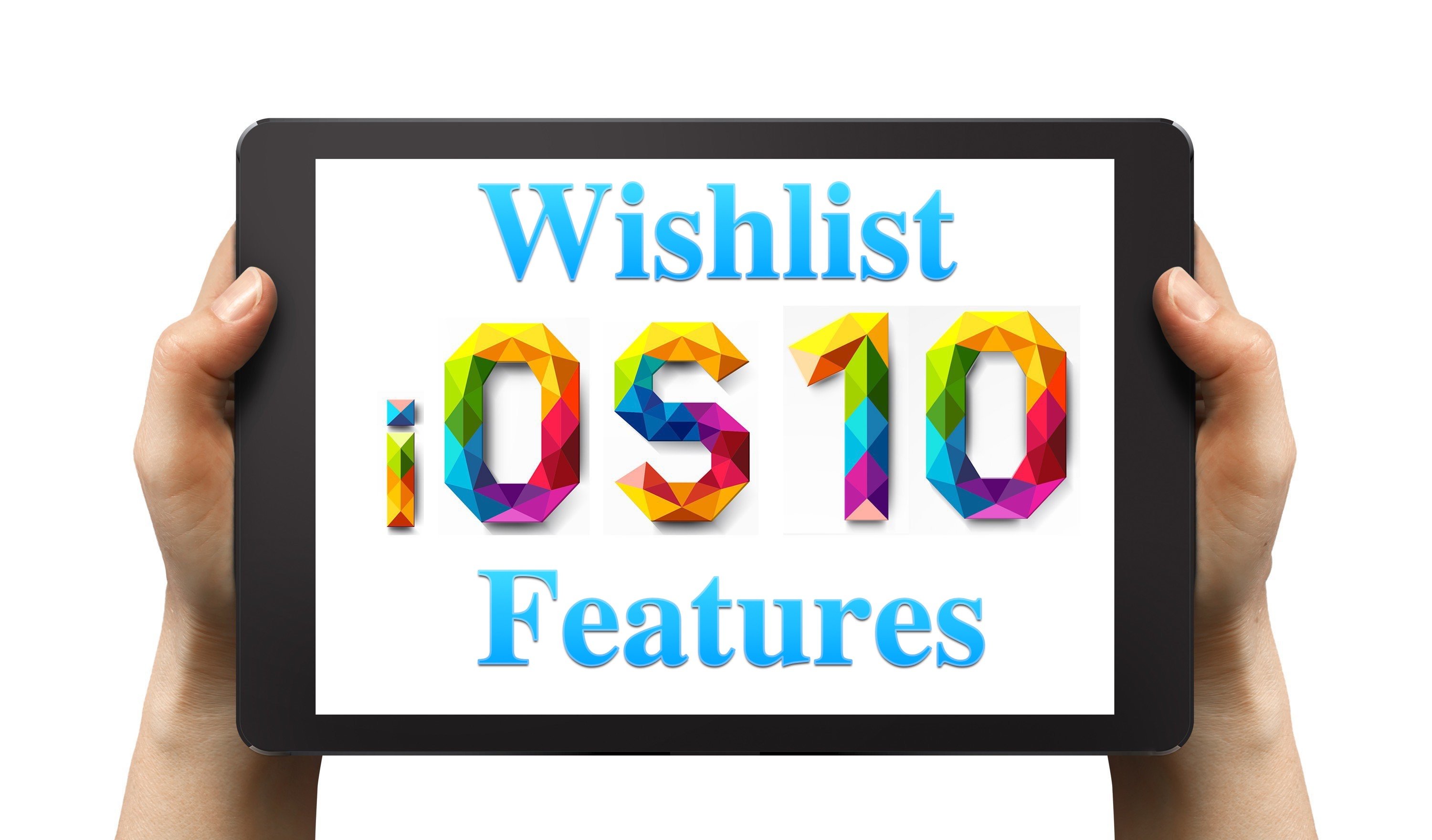 The new iPhone and iPad features we want in the iOS 10 update.