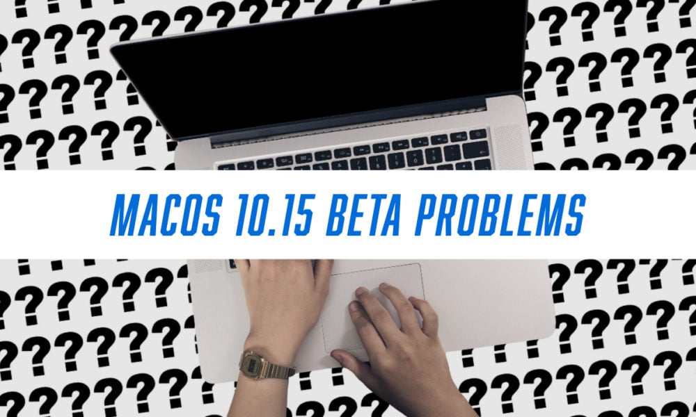What you need to know about macOS 10.15 beta problems.